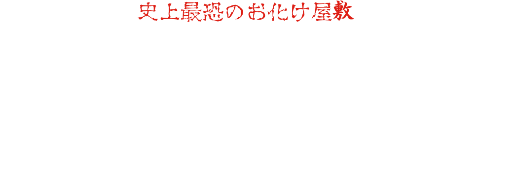 這裡誕生了真正意義上的「史上最恐怖鬼屋」。場景設計由東映京都拍攝所由日本唯一一位參與製作過100多個鬼屋的鬼屋製作人五味博文操刀，演員們逼真的表演也堪稱一流。